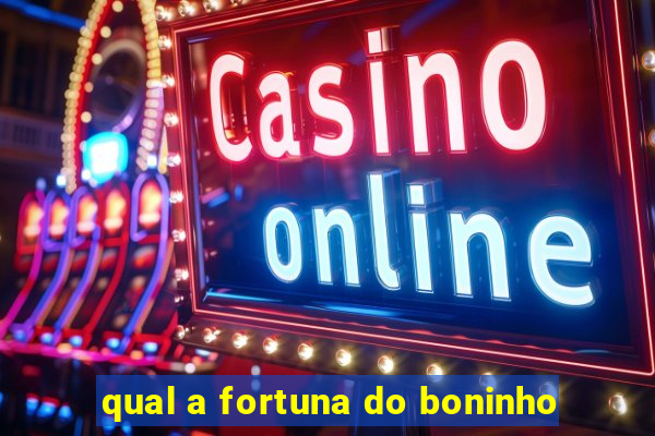 qual a fortuna do boninho